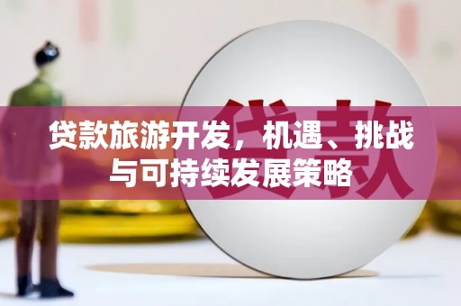 岳阳楼贷款旅游开发，机遇、挑战与可持续发展策略
