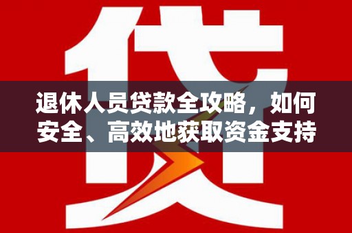 岳阳楼退休人员贷款全攻略，如何安全、高效地获取资金支持