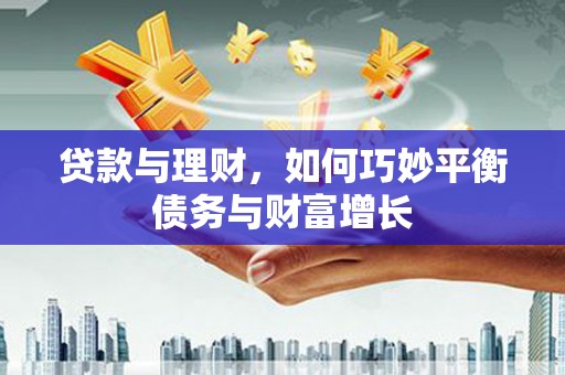 岳阳楼贷款与理财，如何巧妙平衡债务与财富增长
