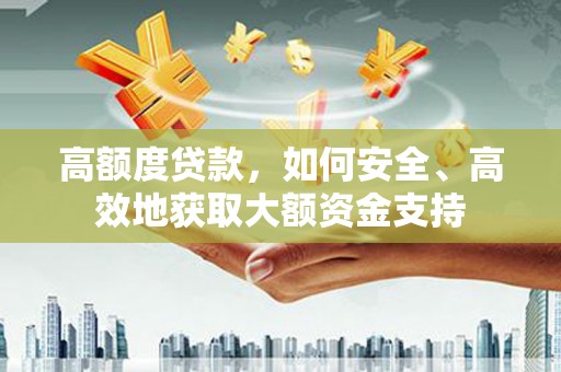 岳阳楼高额度贷款，如何安全、高效地获取大额资金支持