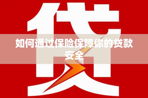 岳阳楼如何通过保险保障你的贷款安全
