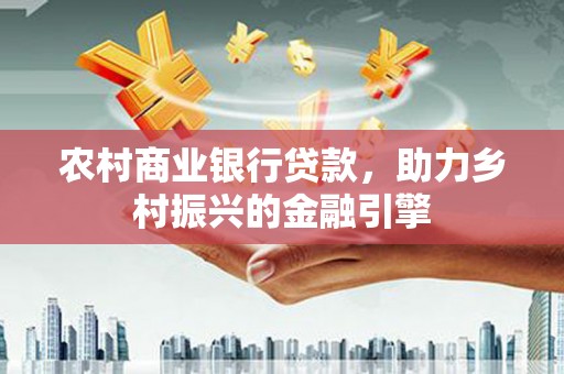 岳阳楼农村商业银行贷款，助力乡村振兴的金融引擎