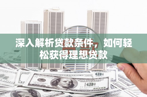 岳阳楼深入解析贷款条件，如何轻松获得理想贷款
