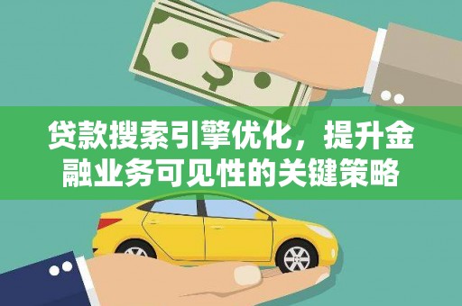 岳阳楼贷款搜索引擎优化，提升金融业务可见性的关键策略