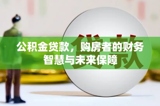 岳阳楼公积金贷款，购房者的财务智慧与未来保障