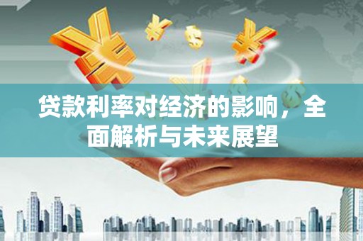 岳阳楼贷款利率对经济的影响，全面解析与未来展望