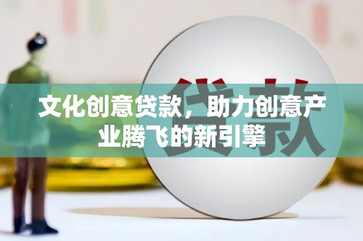 岳阳楼文化创意贷款，助力创意产业腾飞的新引擎