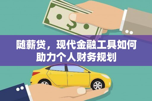 岳阳楼随薪贷，现代金融工具如何助力个人财务规划