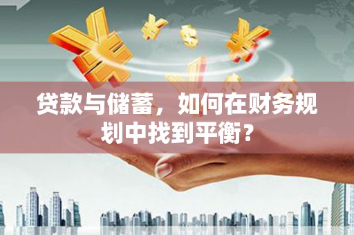 岳阳楼贷款与储蓄，如何在财务规划中找到平衡？