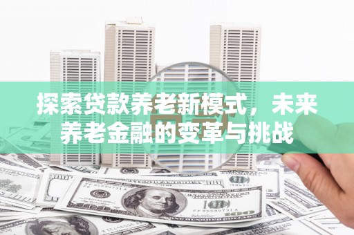 岳阳楼探索贷款养老新模式，未来养老金融的变革与挑战