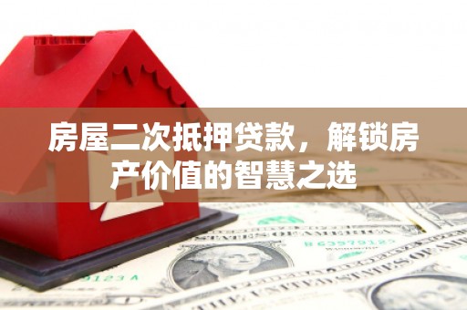岳阳楼房屋二次抵押贷款，解锁房产价值的智慧之选