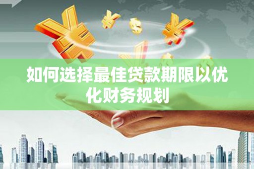 岳阳楼如何选择最佳贷款期限以优化财务规划