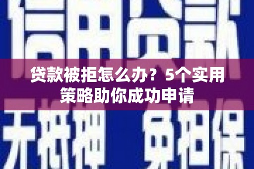 岳阳楼贷款被拒怎么办？5个实用策略助你成功申请