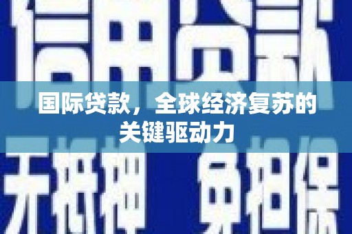 岳阳楼国际贷款，全球经济复苏的关键驱动力