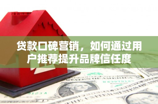 岳阳楼贷款口碑营销，如何通过用户推荐提升品牌信任度