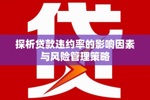 岳阳楼探析贷款违约率的影响因素与风险管理策略