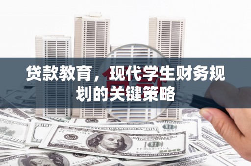 岳阳楼贷款教育，现代学生财务规划的关键策略