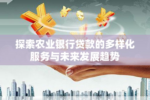 岳阳楼探索农业银行贷款的多样化服务与未来发展趋势
