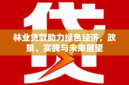 岳阳楼林业贷款助力绿色经济，政策、实践与未来展望