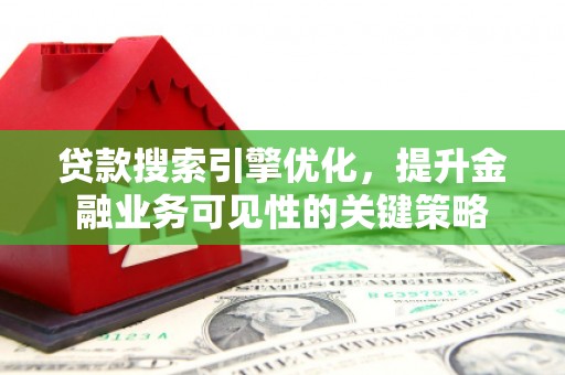 岳阳楼贷款搜索引擎优化，提升金融业务可见性的关键策略