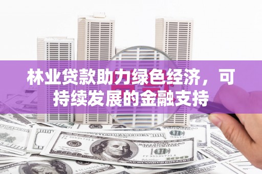 岳阳楼林业贷款助力绿色经济，可持续发展的金融支持
