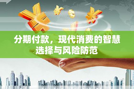 岳阳楼分期付款，现代消费的智慧选择与风险防范