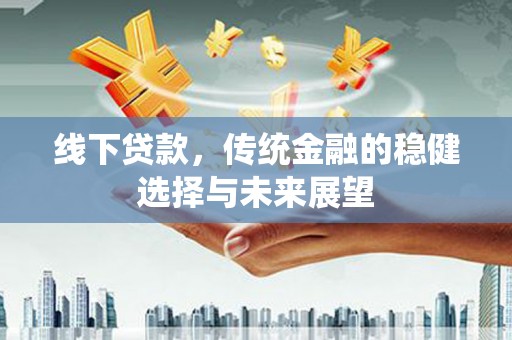 岳阳楼线下贷款，传统金融的稳健选择与未来展望