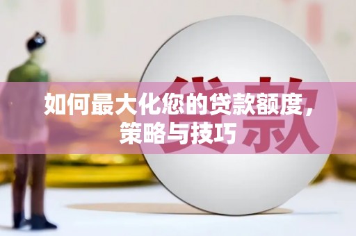 岳阳楼如何最大化您的贷款额度，策略与技巧