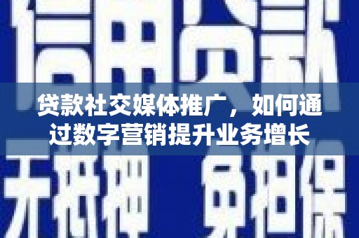 岳阳楼贷款社交媒体推广，如何通过数字营销提升业务增长
