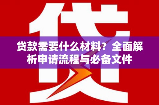 岳阳楼贷款需要什么材料？全面解析申请流程与必备文件