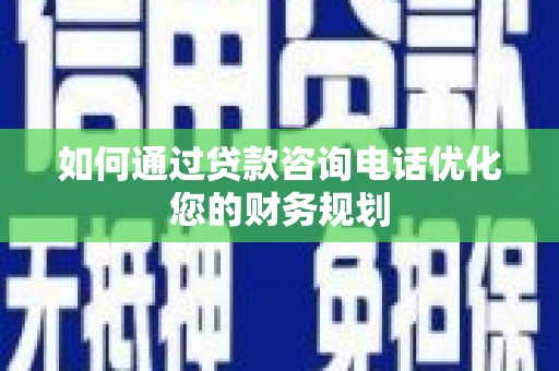 岳阳楼如何通过贷款咨询电话优化您的财务规划