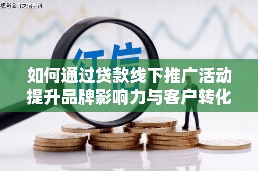 岳阳楼如何通过贷款线下推广活动提升品牌影响力与客户转化率