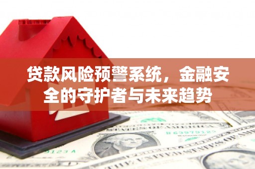 岳阳楼贷款风险预警系统，金融安全的守护者与未来趋势