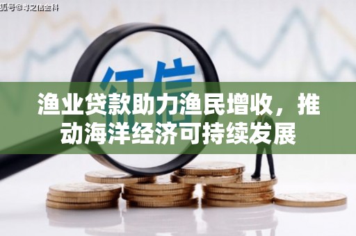 岳阳楼渔业贷款助力渔民增收，推动海洋经济可持续发展