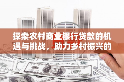 岳阳楼探索农村商业银行贷款的机遇与挑战，助力乡村振兴的金融引擎