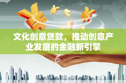 岳阳楼文化创意贷款，推动创意产业发展的金融新引擎
