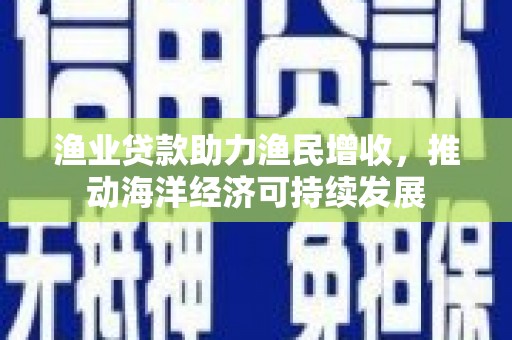 岳阳楼渔业贷款助力渔民增收，推动海洋经济可持续发展