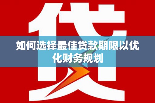 岳阳楼如何选择最佳贷款期限以优化财务规划