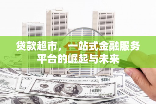 岳阳楼贷款超市，一站式金融服务平台的崛起与未来