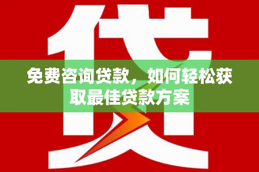 岳阳楼免费咨询贷款，如何轻松获取最佳贷款方案