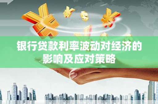 岳阳楼银行贷款利率波动对经济的影响及应对策略