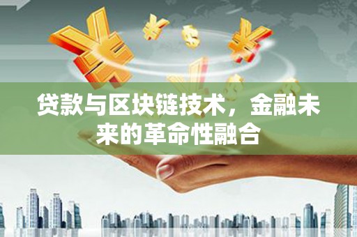 岳阳楼贷款与区块链技术，金融未来的革命性融合