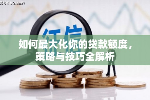 岳阳楼如何最大化你的贷款额度，策略与技巧全解析