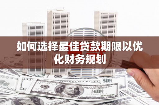 岳阳楼如何选择最佳贷款期限以优化财务规划