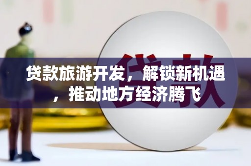 岳阳楼贷款旅游开发，解锁新机遇，推动地方经济腾飞
