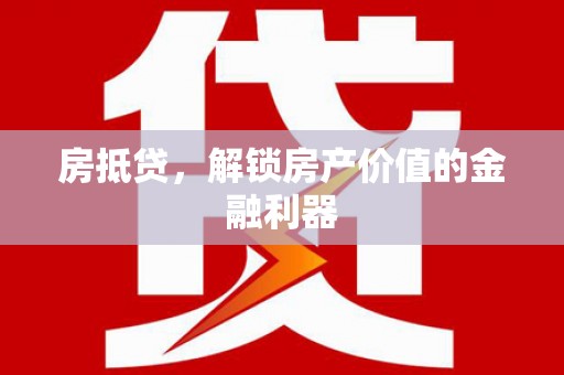 岳阳楼房抵贷，解锁房产价值的金融利器