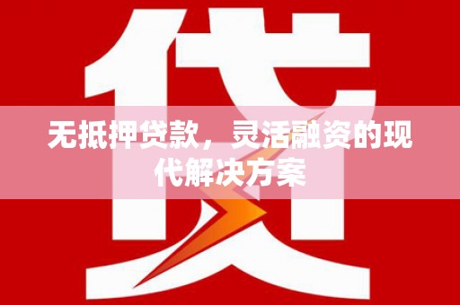 岳阳楼无抵押贷款，灵活融资的现代解决方案