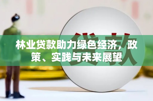 岳阳楼林业贷款助力绿色经济，政策、实践与未来展望