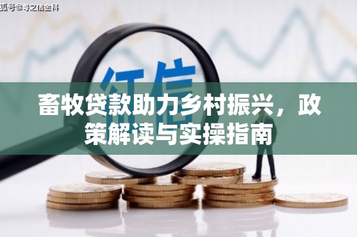 岳阳楼畜牧贷款助力乡村振兴，政策解读与实操指南