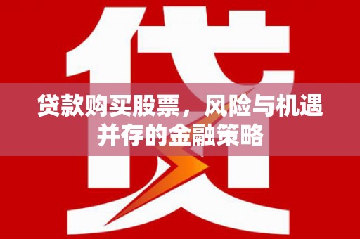 岳阳楼贷款购买股票，风险与机遇并存的金融策略